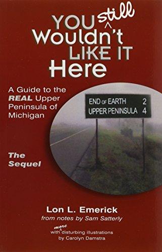 You Still Wouldn't Like It Here:  A Guide to the Real Upper Peninsula of Michigan, The Sequel